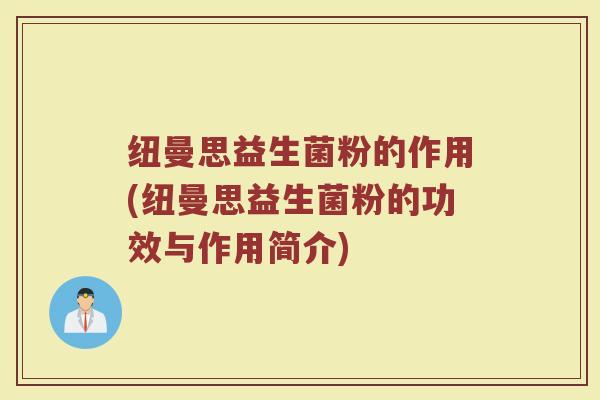 纽曼思益生菌粉的作用(纽曼思益生菌粉的功效与作用简介)