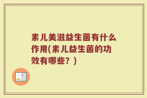 素儿美滋益生菌有什么作用(素儿益生菌的功效有哪些？)