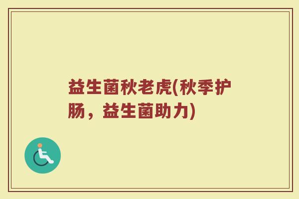 益生菌秋老虎(秋季护肠,益生菌助力) 益生菌秋老虎(秋季护肠,益生菌助力)