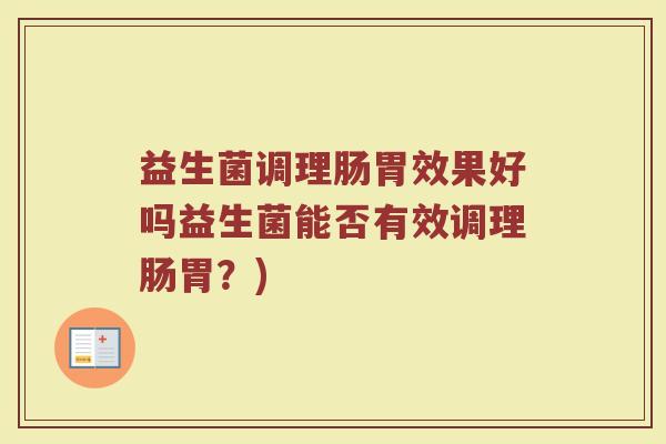 益生菌调理肠胃效果好吗益生菌能否有效调理肠胃？)