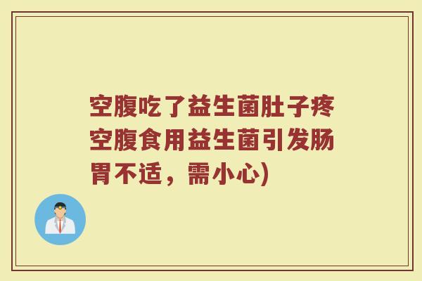 空腹吃了益生菌肚子疼空腹食用益生菌引发肠胃不适，需小心)