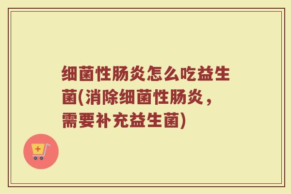 细菌性肠炎怎么吃益生菌(消除细菌性肠炎，需要补充益生菌)