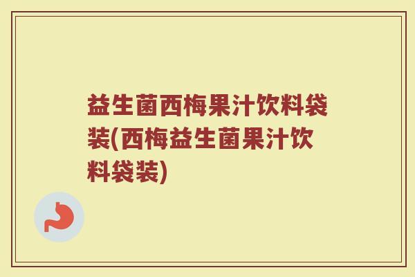 益生菌西梅果汁饮料袋装(西梅益生菌果汁饮料袋装)