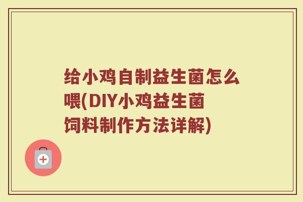 给小鸡自制益生菌怎么喂(DIY小鸡益生菌饲料制作方法详解)