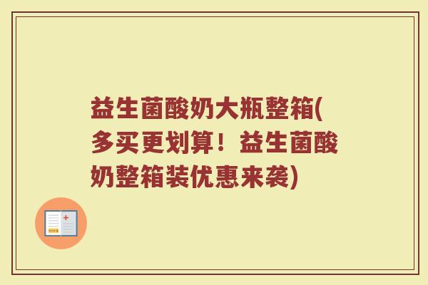 益生菌酸奶大瓶整箱(多买更划算！益生菌酸奶整箱装优惠来袭)