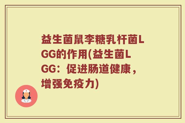 益生菌鼠李糖乳杆菌LGG的作用(益生菌LGG:促进肠道健康,增强力) 益生菌鼠李糖乳杆菌LGG的作用(益生菌LGG:促进肠道健康,增强力)