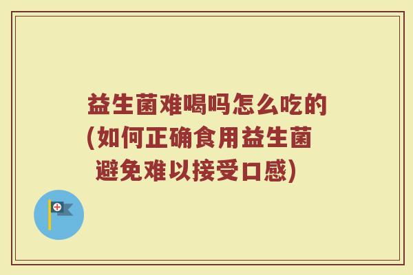 益生菌难喝吗怎么吃的(如何正确食用益生菌 避免难以接受口感)