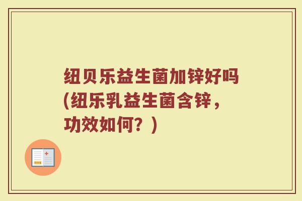 纽贝乐益生菌加锌好吗(纽乐乳益生菌含锌，功效如何？)