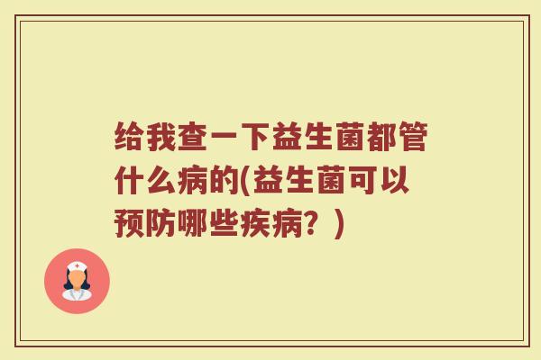 给我查一下益生菌都管什么病的(益生菌可以预防哪些疾病？)