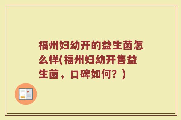 福州妇幼开的益生菌怎么样(福州妇幼开售益生菌,口碑如何?) 福州妇幼开的益生菌怎么样(福州妇幼开售益生菌,口碑如何?)
