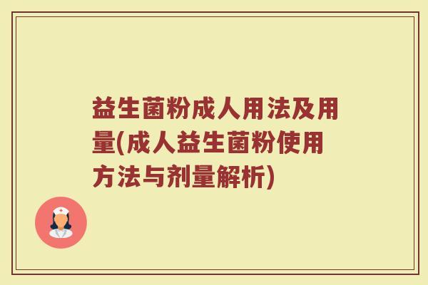 益生菌粉成人用法及用量(成人益生菌粉使用方法与剂量解析)