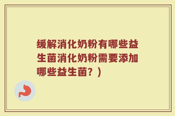 缓解消化奶粉有哪些益生菌消化奶粉需要添加哪些益生菌？)