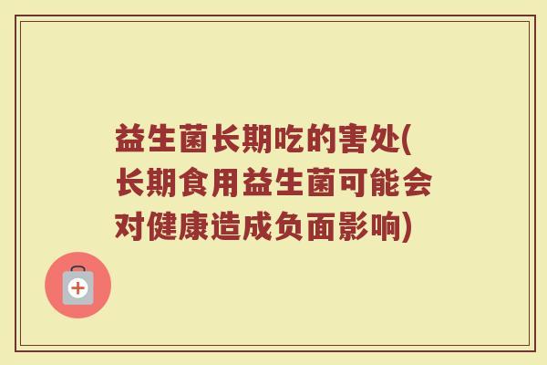 益生菌长期吃的害处(长期食用益生菌可能会对健康造成负面影响)