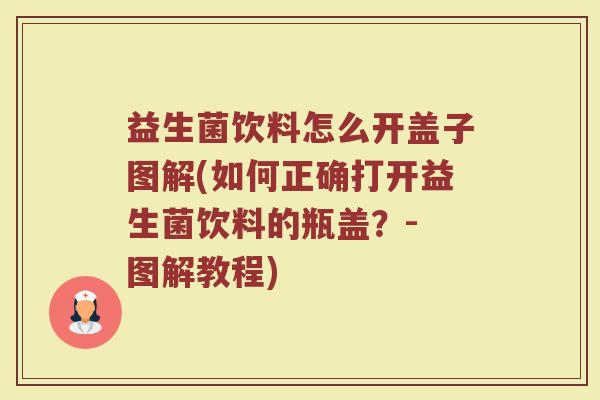 益生菌饮料怎么开盖子图解(如何正确打开益生菌饮料的瓶盖？- 图解教程)