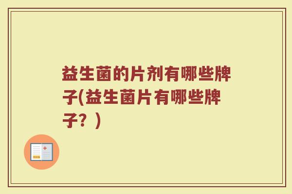 益生菌的片剂有哪些牌子(益生菌片有哪些牌子？)