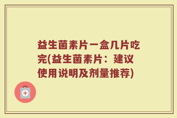 益生菌素片一盒几片吃完(益生菌素片：建议使用说明及剂量推荐)