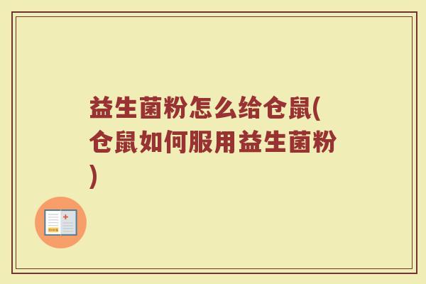 益生菌粉怎么给仓鼠(仓鼠如何服用益生菌粉)