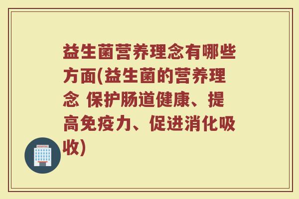 益生菌营养理念有哪些方面(益生菌的营养理念 保护肠道健康、提高免疫力、促进消化吸收)