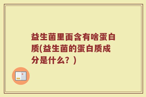 益生菌里面含有啥蛋白质(益生菌的蛋白质成分是什么？)