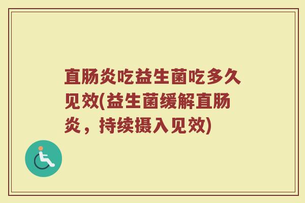 直肠炎吃益生菌吃多久见效(益生菌缓解直肠炎,持续摄入见效)