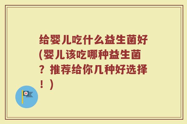 给婴儿吃什么益生菌好(婴儿该吃哪种益生菌？推荐给你几种好选择！)