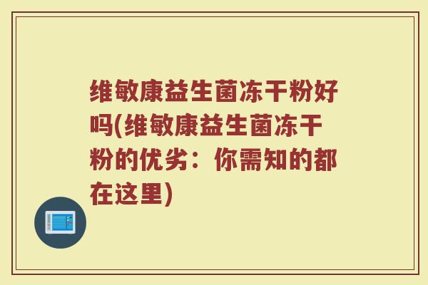 维敏康益生菌冻干粉好吗(维敏康益生菌冻干粉的优劣：你需知的都在这里)