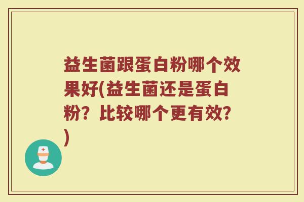 益生菌跟蛋白粉哪个效果好(益生菌还是蛋白粉？比较哪个更有效？)
