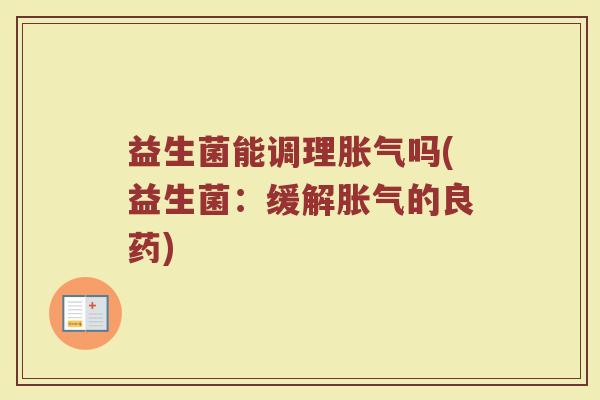 益生菌能调理胀气吗(益生菌：缓解胀气的良药)