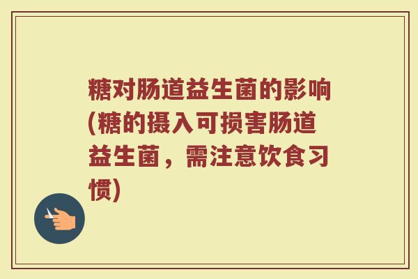 糖对肠道益生菌的影响(糖的摄入可损害肠道益生菌，需注意饮食习惯)