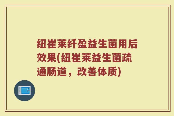 纽崔莱纤盈益生菌用后效果(纽崔莱益生菌疏通肠道，改善体质)