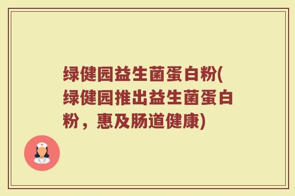 绿健园益生菌蛋白粉(绿健园推出益生菌蛋白粉，惠及肠道健康)