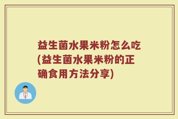 益生菌水果米粉怎么吃(益生菌水果米粉的正确食用方法分享)