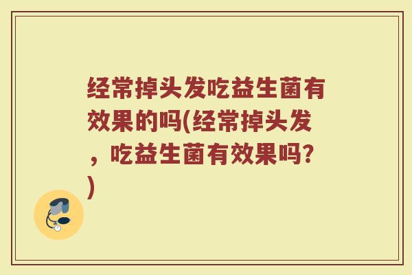 经常掉头发吃益生菌有效果的吗(经常掉头发，吃益生菌有效果吗？)