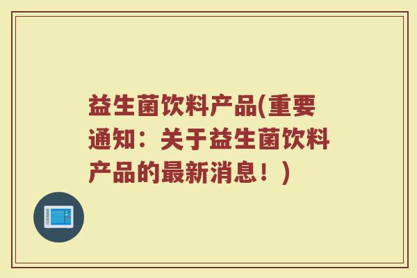 益生菌饮料产品(重要通知：关于益生菌饮料产品的最新消息！)