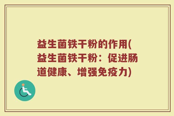 益生菌铁干粉的作用(益生菌铁干粉：促进肠道健康、增强免疫力)