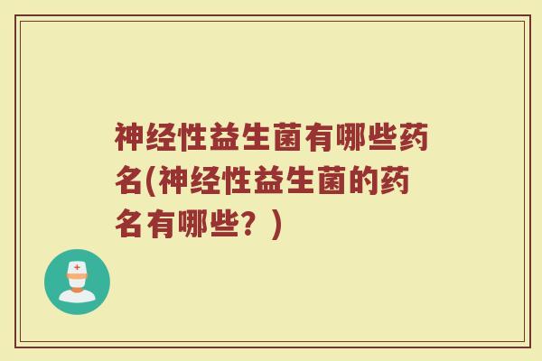 神经性益生菌有哪些药名(神经性益生菌的药名有哪些？)