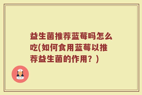 益生菌推荐蓝莓吗怎么吃(如何食用蓝莓以推荐益生菌的作用？)