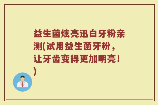 益生菌炫亮迅白牙粉亲测(试用益生菌牙粉，让牙齿变得更加明亮！)
