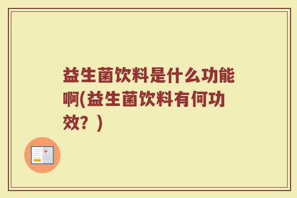 益生菌饮料是什么功能啊(益生菌饮料有何功效？)