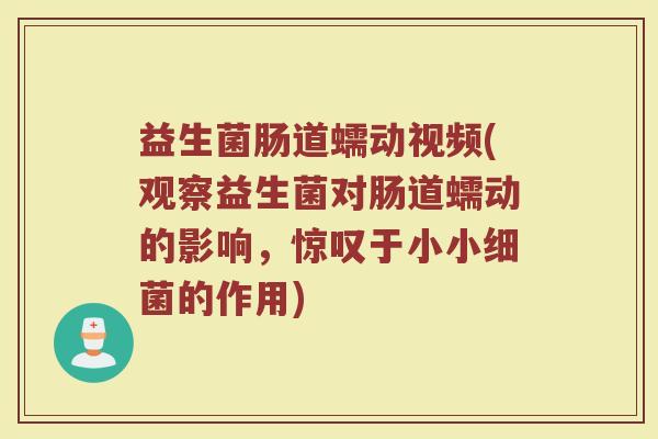 益生菌肠道蠕动视频(观察益生菌对肠道蠕动的影响，惊叹于小小细菌的作用)
