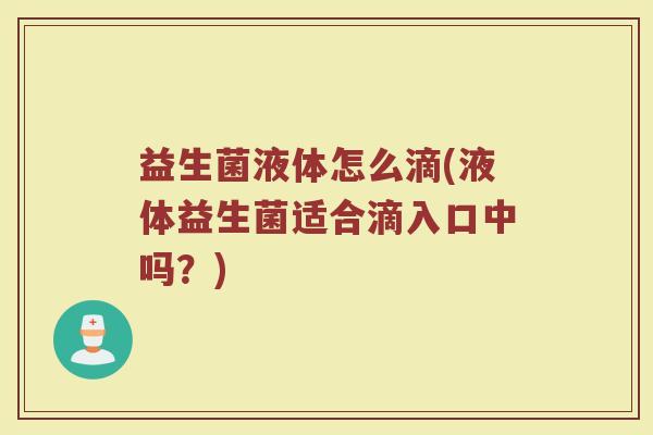 益生菌液体怎么滴(液体益生菌适合滴入口中吗？)