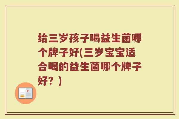 给三岁孩子喝益生菌哪个牌子好(三岁宝宝适合喝的益生菌哪个牌子好？)
