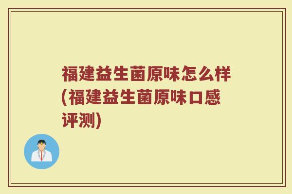 福建益生菌原味怎么样(福建益生菌原味口感评测)