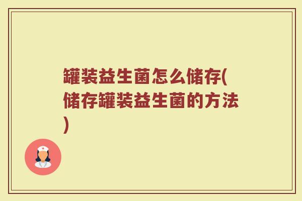 罐装益生菌怎么储存(储存罐装益生菌的方法)