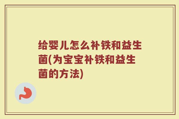 给婴儿怎么补铁和益生菌(为宝宝补铁和益生菌的方法)
