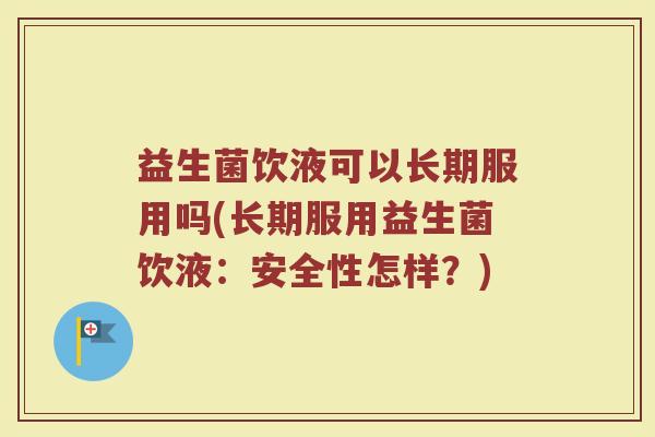 益生菌饮液可以长期服用吗(长期服用益生菌饮液：安全性怎样？)