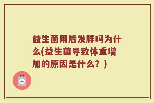益生菌用后发胖吗为什么(益生菌导致体重增加的原因是什么？)