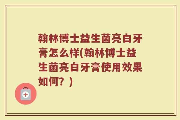 翰林博士益生菌亮白牙膏怎么样(翰林博士益生菌亮白牙膏使用效果如何？)