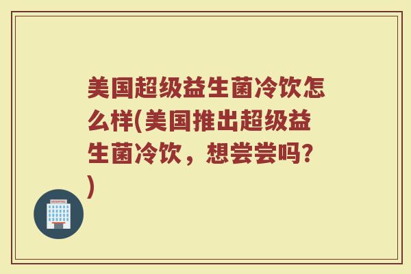 美国超级益生菌冷饮怎么样(美国推出超级益生菌冷饮，想尝尝吗？)