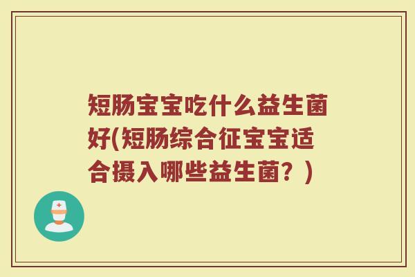 短肠宝宝吃什么益生菌好(短肠综合征宝宝适合摄入哪些益生菌？)